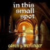 In This Small Spot by Caren J. Werlinger